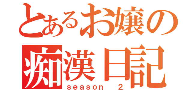 とあるお嬢の痴漢日記（ｓｅａｓｏｎ  ２）