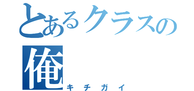 とあるクラスの俺（キチガイ）