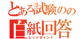 とある試験のの白紙回答（レッドポイント）