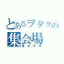 とあるヲタクの集会場（男女合同）