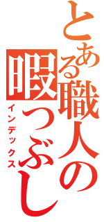 とある職人の暇つぶし（インデックス）