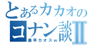 とあるカカオのコナン談義Ⅱ（最早カオスｗ）