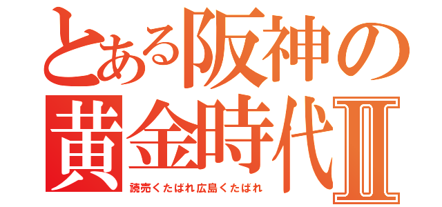 とある阪神の黄金時代Ⅱ（読売くたばれ広島くたばれ）