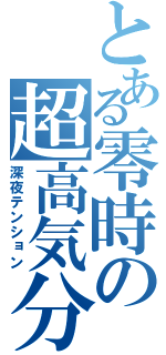 とある零時の超高気分（深夜テンション）