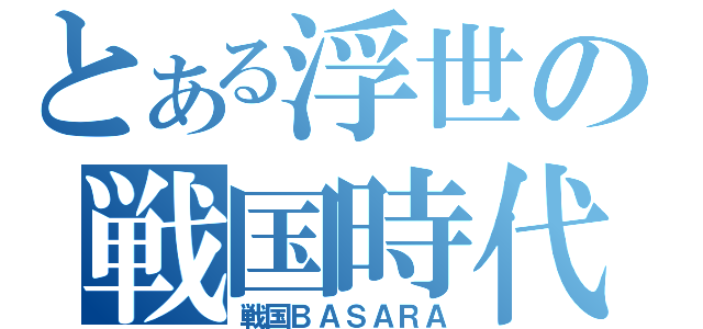 とある浮世の戦国時代（戦国ＢＡＳＡＲＡ）