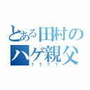 とある田村のハゲ親父（？？？？）