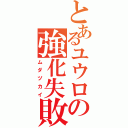 とあるユウロの強化失敗（ムダヅカイ）