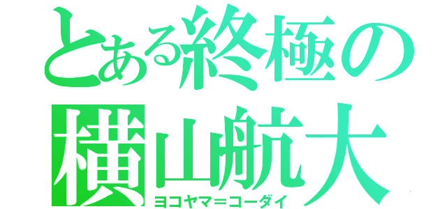 とある終極の横山航大（ヨコヤマ＝コーダイ）