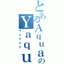 とあるＡｑｕａのＹａｑｕａ（ワイアクア）