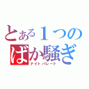 とある１つのばか騒ぎ（ナイトパレード）