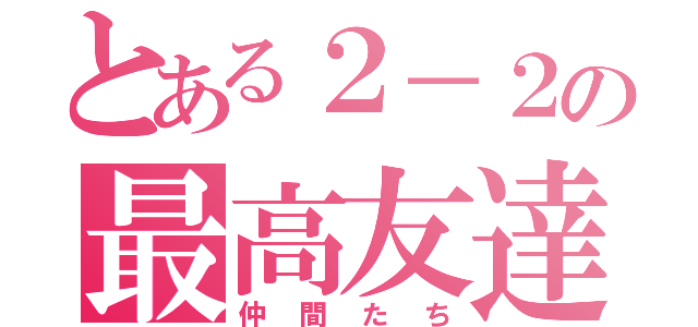 とある２－２の最高友達（仲間たち）