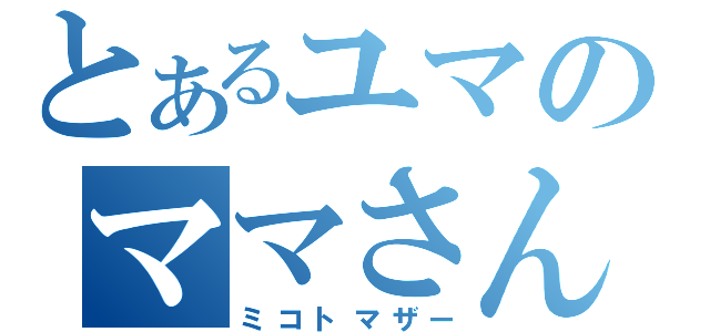 とあるユマのママさん事情（ミコトマザー）