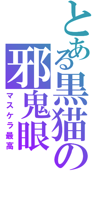 とある黒猫の邪鬼眼（マスケラ最高）