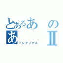 とあるあのあⅡ（インデックス）