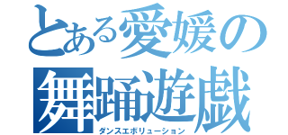 とある愛媛の舞踊遊戯（ダンスエボリューション）