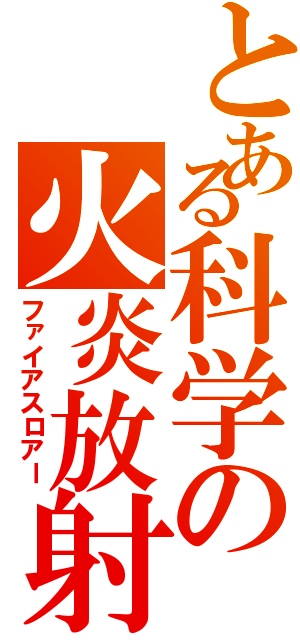 とある科学の火炎放射（ファイアスロアー）