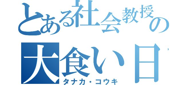 とある社会教授の大食い日記（タナカ・コウキ）