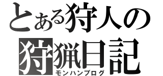 とある狩人の狩猟日記（モンハンブログ）