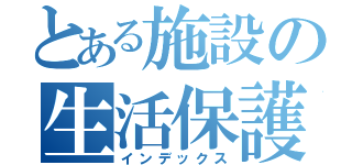 とある施設の生活保護者（インデックス）