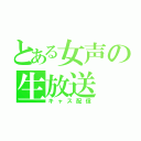 とある女声の生放送（キャス配信）