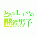 とあるＬＩＮＥの毒殺男子（毒殺系男子）