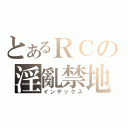 とあるＲＣの淫亂禁地（インデックス）