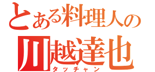 とある料理人の川越達也（タッチャン）