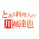 とある料理人の川越達也（タッチャン）