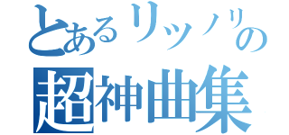 とあるリツノリの超神曲集（）