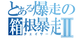 とある爆走の箱根暴走Ⅱ（チェイサー）