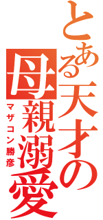 とある天才の母親溺愛（マザコン勝彦）