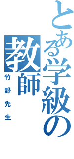 とある学級の教師（竹野先生）