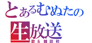 とあるむぬたの生放送（歌＆雑談枠）