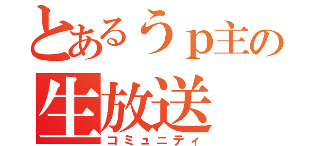 とあるうｐ主の生放送（コミュニティ）