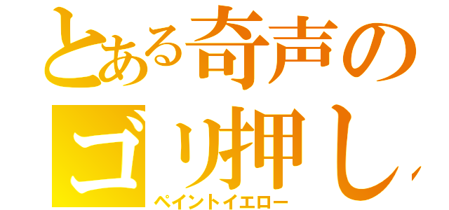 とある奇声のゴリ押し（ペイントイエロー）