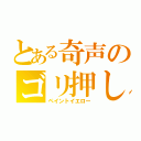 とある奇声のゴリ押し（ペイントイエロー）