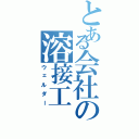 とある会社の溶接工（ウェルダー）