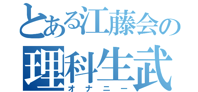 とある江藤会の理科生武勇伝（オナニー）