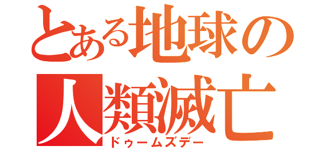 とある地球の人類滅亡（ドゥームズデー）