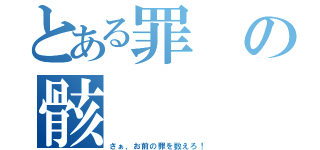 とある罪の骸（さぁ、お前の罪を数えろ！）