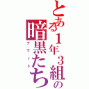 とある１年３組の暗黒たち（ナマｒｓ）