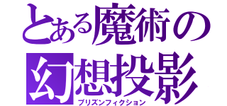 とある魔術の幻想投影（プリズンフィクション）