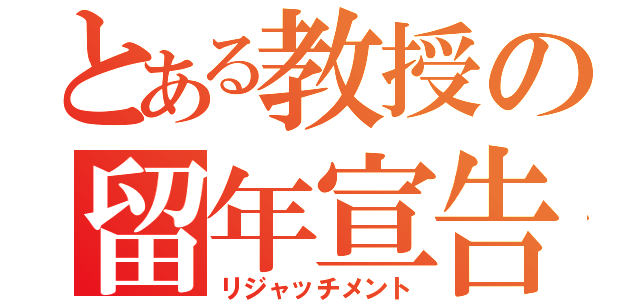 とある教授の留年宣告（リジャッチメント）