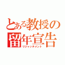 とある教授の留年宣告（リジャッチメント）