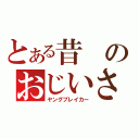 とある昔のおじいさん（ヤングブレイカー）