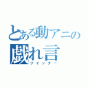 とある動アニの戯れ言（ツイッター）