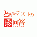 とあるテストの珍回答（プラス１０点）