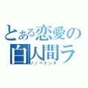 とある恋愛の白人間ラヴ（ソノベケンタ）