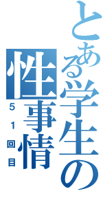 とある学生の性事情（５１回目）