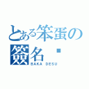 とある笨蛋の簽名檔（ＢＡＫＡ ＤＥＳＵ）